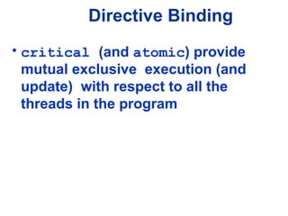 Directive Binding
• critical (and atomic) provide
mutual exclusive execution (and
update) with respect to all the
threads in the program
 