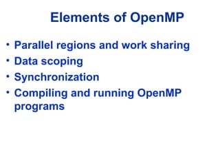 Elements of OpenMP
• Parallel regions and work sharing
• Data scoping
• Synchronization
• Compiling and running OpenMP
programs
 