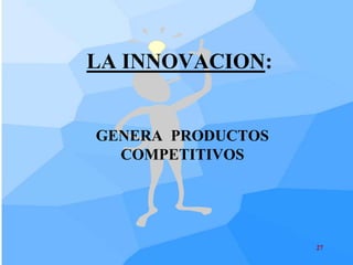 LA INNOVACION:


GENERA PRODUCTOS
  COMPETITIVOS




                   27
 