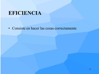 EFICIENCIA

• Consiste en hacer las cosas correctamente




                                              8
 