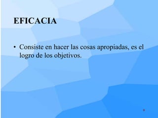 EFICACIA

• Consiste en hacer las cosas apropiadas, es el
  logro de los objetivos.




                                              9
 