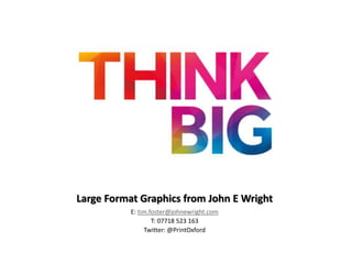Large Format Graphics from John E Wright
E: tim.foster@johnewright.com
T: 07718 523 163
Twitter: @PrintOxford
 