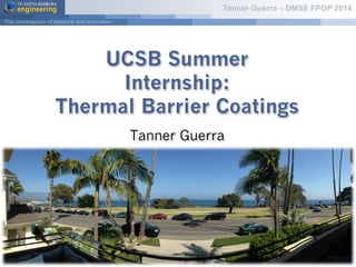 Tanner Guerra – DMSE FPOP 2014
UCSB Summer
Internship:
Thermal Barrier Coatings
Tanner Guerra
 