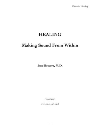Esoteric Healing
1
HEALING
Making Sound From Within
José Becerra, M.D.
[2016.04.05]
www.ngsm.org/eh.pdf
 
