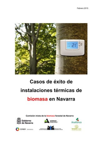 Febrero 2015
Comisión mixta de la biomasa forestal de Navarra
Casos de éxito de
instalaciones térmicas de
biomasa en Navarra
 