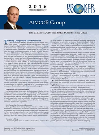 2 0 1 6
CARRIER  FORECAST
John C. Ziambras, CLU, President and Chief Executive Officer
Turning Gunpowder Into Pixie Dust
The January issue of Broker World is always one of great antici-
pation as our industry’s premier brokerage manufacturers share their
industry insights and plans for the coming year. The need for change
is always one of the key messages and there is always a strong element
of optimism in their commentary, as there should be. And while we
have seen some good news coming out of LIMRA in recent quarters,
the dawn of 2016 finds us still facing more questions than answers.
I know that this year, we will learn about insurance company deci-
sions that we will not like, we will witness industry developments
that we did not foresee, and we will face challenges that we did not
anticipate. But hasn’t this been par for the course for a while now folks?
On the flight back from NAILBA 34, I was trying to picture what
NAILBA 40, or even 37, will be like. There is so much pride in the ranks
of the BGA community about what we have accomplished the last three
decades, and rightfully so. But, for quite some time now, it has become
alarmingly apparent that a glorious track record of accomplishment
and the traditional way of doing business are almost irrelevant as far
as future success in our business is concerned. So let’s stop wasting
time by finding solace in the rear-view mirror and let’s collectively
focus all of our energy, brain power and capital in transforming our
business in a way that will keep it relevant, sustainable and successful
for the next generation.
Winston Churchill once said that fear is a reaction but courage is a
decision. Listing the variety of fears our business faces today should
be redundant to the readers of this article, so let’s focus on some of the
courageous decisions that could help set us on a better path:
Data Versus Operational Excellence
It is becoming clear, on so many levels, that data will play such an
integral role in our business going forward. Data in the presale stage
(whether it is consumer trends, buying propensity, social media reach
and effectiveness, risk class pre-qualification, etc.) or after the decision
to buy is made (when whatever medical or other information still neces-
sary will be instantly and readily available) will be the one of the main
drivers of life insurance acquisition.
Stop Versus Start Investment Decisions
Don’t spend any more money trying to preserve what has always
been there. Rather, redirect all or most of your dollars towards business
development and revenue-generating activities. Bricks and mortar will
not keep generating premium for you; your ability to identify, engage,
educate and enable the next person who can position and sell a life
insurance policy will. I want you to call this “margin decompression”.
Consumer is King
I always thought that one of our fundamental flaws has been that
we are so inwardly focused, as carriers and BGAs tend to talk amongst
themselves or to each other in search of the answers. I can’t think of
a recent meeting or article in which companies the likes of Google,
Amazon, and Facebook were not mentioned as an imminent threat to
our business. I find the relentless focus on the needs and wants of the
consumer to be the main driving force behind the remarkable success
of these companies.
The definition of disintermediation is the attempt to do away with the
intermediary entities between two primary market forces, i.e. eliminate
the middleman. That’s us, isn’t it? It will be, but only if we allow it.
Every consumer research piece that I read about the future purchase of
our products indicates that nine of ten people will need to speak—in a
broader sense—to someone before they buy. If that doesn’t excite you
and give you the impetus and courage to look at the future of your
business differently, I don’t know what will.
Quite the food for thought in just a few paragraphs, I know, but,
since this issue is really dedicated to them, I would be remiss if I didn’t
lay out some suggested New Year’s resolutions for our manufacturing
partners. So, my dear carriers, I strongly urge you to continue to invest
in and reward those organizations that:
• Have a vision that extends beyond the next couple of years, a
detailed plan on how to get there and the demonstrated ability to execute
on their strategic objectives;
• Create and enable new distribution rather than trade existing
distribution, and have a plan to drive organic growth versus growth
by aggregation;
• Work diligently to ensure succession and continuity, and empower
the youth in their ranks to take the lead in shaping the future;
• Are willing and able to make the right investment decisions in
building, in conjunction with you, the combined value proposition that
will be necessary to effectively engage with and deliver product to the
life insurance consumer of tomorrow.
Any high-priced consultant or savvy investor will tell you that an
industry that is flat or in decline is an industry of tremendous oppor-
tunity. There is more capital and latent investment on the doorstep of
life insurance distribution than ever before because, simply, things are
not working out the way they should or could. But it is not so much the
need but the pace of change that should keep us up at night. We always
need to keep in mind, though, that most of the modern-day innovation
that continues to change industries, our everyday life as we know it,
and keeps this country great and ahead of everyone else, emanates from
the entrepreneurial and not the corporate world. The BGA world has
always been one of great entrepreneurship and this is not the time to
get complacent and rest on our laurels. Let’s continue to dream, and
let’s make the difficult and painful decisions today, so that what we all
wake up to tomorrow is not gunpowder but pixie dust—that magical,
golden, glitter-like powder that grants the ability to fly! [JCZ]
AIMCOR Group
Reprinted from BROKER WORLD January 2016
Used with permission from Insurance Publications                        Subscriptions $6/yr. 1-800-762-3387
   www.brokerworldmag.com
 