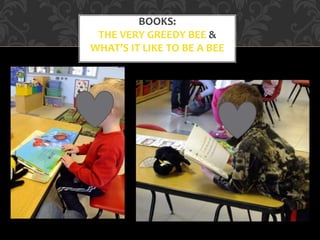 BOOKS:
THE VERY GREEDY BEE &
WHAT’S IT LIKE TO BE A BEE
 