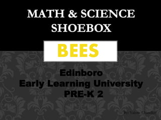By: Valerie Chandler
Edinboro
Early Learning University
PRE-K 2
BEES
 