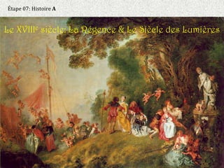 Étape 07: Histoire A
Le XVIIIe siècle: La Régence & Le Siècle des Lumières
 