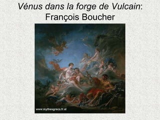 Vénus dans la forge de Vulcain:
François Boucher
 