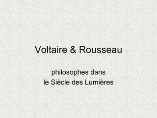 Voltaire & Rousseau
philosophes dans
le Siècle des Lumières
 