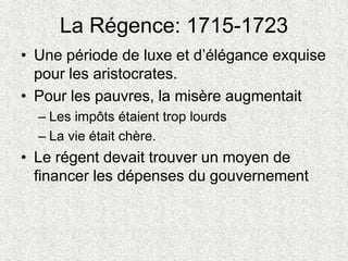 La Régence: 1715-1723
• Une période de luxe et d’élégance exquise
pour les aristocrates.
• Pour les pauvres, la misère aug...
