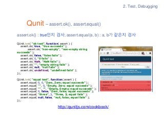 Qunit – assert.ok(), assert.equal()
http://qunitjs.com/cookbook/
QUnit.test( "ok test", function( assert ) {
assert.ok( tr...