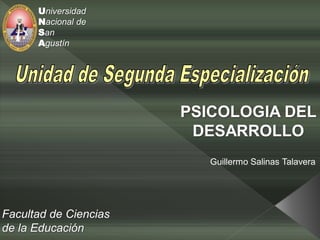 Universidad
      Nacional de
      San
      Agustín




                       PSICOLOGIA DEL
                        DESARROLLO
                          Guillermo Salinas Talavera




Facultad de Ciencias
de la Educación
 
