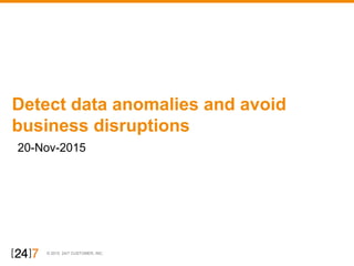 © 2015 24/7 CUSTOMER, INC.
20-Nov-2015
Detect data anomalies and avoid
business disruptions
 
