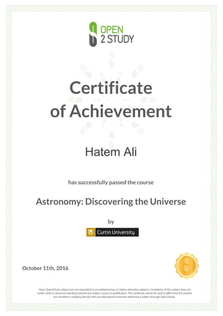 Certificate
of Achievement
Hatem Ali
has successfully passed the course
Astronomy: Discovering the Universe
by
October 11th, 2016
 