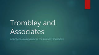 Trombley and
Associates
INTRODUCING A NEW MODEL FOR BUSINESS SOLUTIONS
 
