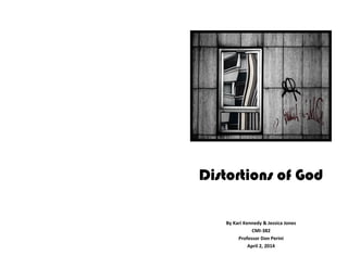 Distortions of God
By Kari Kennedy & Jessica Jones
CMI-382
Professor Don Perini
April 2, 2014
 
