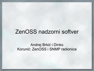 ZenOSS nadzorni softver
Andrej Brkić i Dinko
Korunić: ZenOSS i SNMP radionica
 