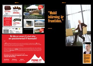 SID. 10	| NR 01 Maj 2010					ÄR EN annonsBILAGA I METRO teknik	 En tidning om affärslivet i KistaKISTAUPDATE En tidning om affärslivet i Kista	ÄR EN anNonsBILAGA I METRO teknik	 NR 01 maj 2010 | SID. 11KISTAUPDATE
– Jag växte själv upp i en inspirerande
språkmiljö som barn eftersom båda
mina föräldrar jobbade som språklä-
rare. På högstadiet blev jag intresserad
av studieteknik och läste all informa-
tion jag kunde om minnesträning och
mindmaps. Sedan kom min revolt och
jag läste fyra år tekniskt, berättar Niss
Jonas Carlsson.
Idag har Niss Jonas ett ben i varje
område. Hans företag Vocab bygger
nämligen på såväl tekniska lösningar
mot webb och mobil som på studie-
teknik och språkinlärning.
Skräddarsyr inlärningsmaterial
Idén till Vocab, att utveckla individan-
passat lärande via webben och genom
mobilen, hade Niss Jonas funderat på
ett bra tag. Affärsplanen för företa-
get gjordes som ett bidrag till en af-
färsplantävling när han studerade på
Handelshögskolan i Göteborg i slutet
av 90-talet. Tio år gått och sedan 2003
är Vocab etablerat i Kista.
– Under åren har vi utvecklat en
plattform online som vi säljer som
tjänst. Vi erbjuder olika typer av verk-
tyg som kretsar kring varje individs
användarkonton. Beroende på våra
kunders behov finns olika funktioner,
säger Niss Jonas.
En av Vocabs kunder är Stockholm
Stad som använder tjänsterna
för utbildning i yrkessvenska för
invandrare.
– Det finns många yrken, men väl-
digt få läromedel för dessa. Genom
vår mjukvara kan vi skräddarsy inlär-
ningsmaterial för det aktuella syftet.
Om man exempelvis vill lära ut yrkes-
svenska för busschaufförer kör man
en digital text om yrket genom vårt
proaktiva lexikon som sedan väljer ut
vilka ord som är viktiga att lära sig, sä-
ger Niss Jonas.
Just nu arbetar Vocab också med ett
koncept där världens viktigaste böcker
ska ligga till grund för inlärning av
engelska.
– Den första boken i pipen är
Koranen, sedan kommer vi också att
arbeta med Bibeln som inlärningsma-
terial, säger Niss Jonas.
Mobil världssatsning
Vocab satsar också stort på att använ-
da mobiltelefonen för att effektivisera
inlärningen för användarna. På den
fronten finns utvecklingspotential i
såväl Finland som Indonesien och
Rwanda.
– Om man vill lära sig mer och dyg-
net fortfarande bara har 24 timmar så
gäller det att effektivisera inlärandet.
Använder du mobilen för språkin-
lärning kan du exempelvis plugga i
parken eller i kollektivtrafiken också,
säger Niss Jonas.
Just nu utvecklar Vocab ett koncept
som går ut på att finska ungdomar ska
lära sig svenska genom mobilen. Idén
till detta föddes ur fokusgrupper med
finska ungdomar.
– 120 idéer kokades ner till en
produkt, en ljudboks-karaoke för
språkinlärning, som vi tror väldigt
mycket på.
Läxhjälp i mobilen
Att använda mobilen för språkinlär-
ning har också en annan dimension.
Nyligen besökte Niss Jonas Rwanda
som står inför ett språkskifte från
franska till engelska. Det innebär att
35 000 lärare ska lära sig engelska
för att sedan kunna utbilda resten av
befolkningen.
– I Rwanda har bara sex procent
av befolkningen el men nästan alla
har mobiltelefon så ska man lära ut
språk där så är det absolut genom
mobiltelefonen, säger Niss Jonas.
I Indonesien är situationen den-
samma, en stor del av befolkningen
har mobiltelefon men inte alla har
el hemma. En av Vocabs stora utma-
ningar ligger i att se båda sidor av sam-
ma mynt och utveckla program både
för de enkla mobiltelefonmodellerna
och för de mer avancerade, exempelvis
iPhone.
En av våra drömmar är att varje in-
donesiskt barn och alla andra barn ute
i världen ska kunna göra sin hemläxa
genom mobilen. En annan dröm är
att snart kunna komma ut på markna-
den med en iPhone-applikation, säger
Niss Jonas.
”Den första boken i pipen är
Koranen, sedan kommer vi
också att arbeta med Bibeln
som inlärningsmaterial.”
”Mobil
­inlärning är
framtiden.”
Niss Jonas Carlsson, grundare av Kistaföretaget Vocab, sat-
sar högt. Företagets vision är att bli världsledande på tjän-
stersomunderlättarlärandeviawebbochmobil.Ettverktyg
för att nå målet är att använda två av världens viktigaste
böcker, Bibeln och Koranen, som grund för språkinlärningen.
Text: Josefin Lindberg
foto: Hanna Teleman
Niss Jonas Carlsson och de sju andra medarbetarna på Vocab
har jobbat i Kista sedan 2003.
Språkentreprenören
Niss Jonas Carlsson:
Namn: Niss Jonas Carlsson
(Niss är ett gårdsnamn från Dalarna)
Ålder: 37 år
Yrke: Grundare och vd för Vocab
Utbildning: Internationell civil-
ingenjör med japansk inriktning på
Handelshögskolan i Göteborg.
Bor: Solna
Familj: Fru och två söner.
Språk: Pratar svenska, engelska,
ryska, japanska, franska och
en del tyska.
info:
www.peak-it.se
Är du en smart IT-chef eller
en passionerad IT-konsult?
Hej!
Vi vill egentligen bara påminna om en sak. Som ansvarig för IT-avdelningen har du säkert
många bollar i luften och för att komma direkt till vårt budskap: det finns ett enkelt och smidigt
sätt att komplettera eller förstärka din IT-avdelning.
PEAK-IT är företaget som bemannar IT-avdelningar på ett kostnadseffektivt sätt. Våra certifierade
konsulter har erfarenhet att jobba i både långa och lite kortare projekt och är vana att arbeta
självständigt. Hos oss hittar du kompetent personal inom bland annat IT-drift, support och
systemutveckling.
Behöver du också en extra kraft på din IT-avdelning?
Kontakta oss idag och upptäck vad vi kan
erbjuda ditt företag.
Malmö
040-636 71 00
Stockholm
08-501 221 00
Göteborg
031-75 78 000
PEAK Dubbla v4 Halvsida Metro.indd 1 10-05-03 11.46.22
Ta del av våra
specialerbjudanden
Besök vår utställning vid
Kista Entré
Adress: Knarrarnäsgatan 7, Kista
(Lokal: Platon)
10:00 - 17:00, den 20 maj
Vi bjuder på lätt mat!
coverstore.se
Big or small we cover it all...
Sveriges största utbud av:
HALLAR CONTAINERFÖRRÅD
PARTYTÄLT FRIGGEBODAR
För fester med gäster!
Kvalitetstält till importpriser!
Finns i flera storlekar för omg.leverans!
4x8m, 5x8m, 5x10m, 6x10m, 6x12m, 6x14m
4x8m från
2990kr
Monteringsfärdiga
Friggebodar 15m2
från 16.900kr
Monterbart förråd! 2,25-6m
C
M
Y
CM
MY
CY
CMY
K
coverstore_kista_korr2.pdf 1 2010-05-07 10:24:42
 
