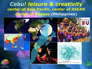 Cebu! leisure & creativity
center of Asia Pacific, center of ASEAN
center of Visayas (Philippines)
 