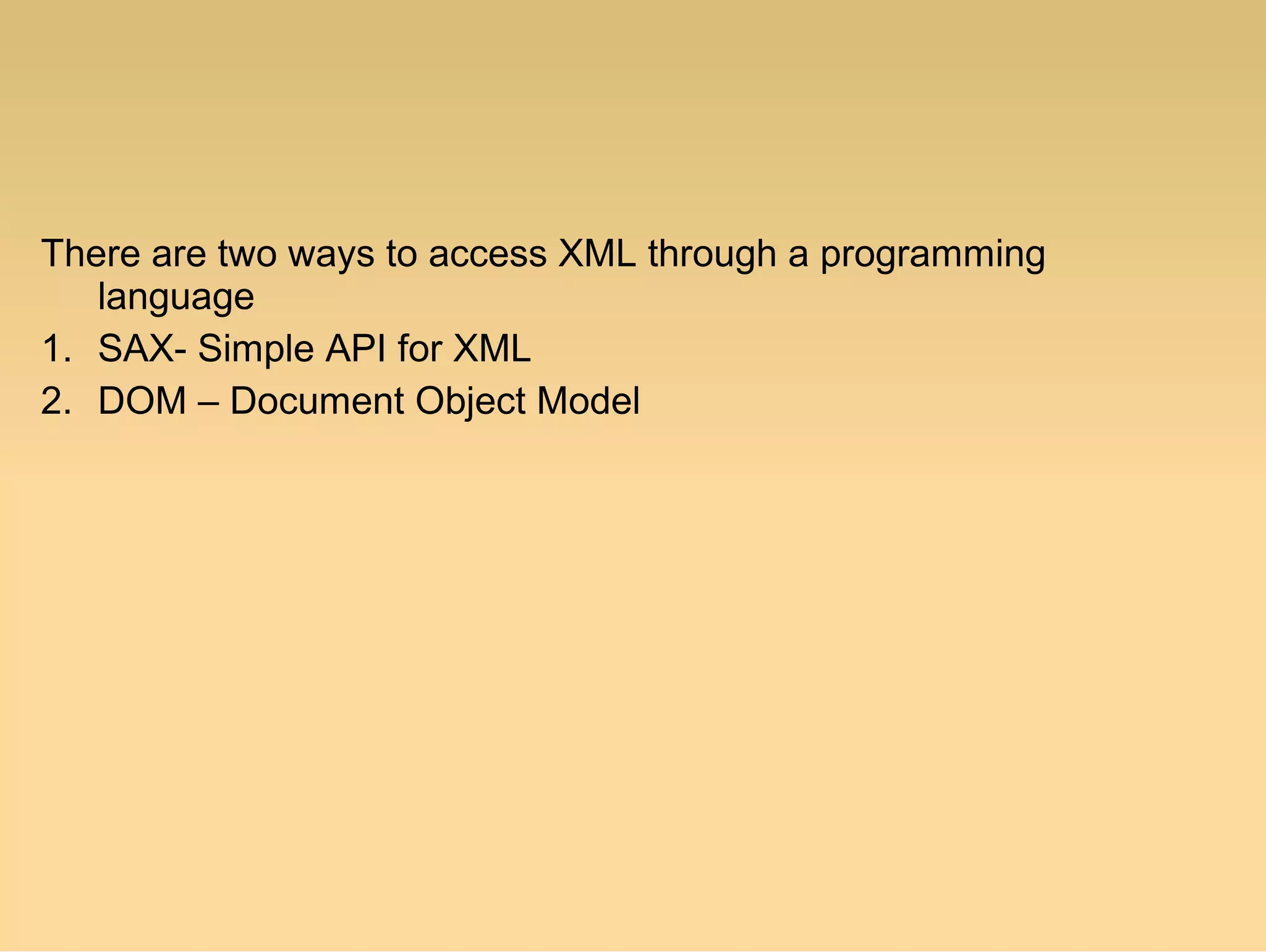 There are two ways to access XML through a programming
language
1. SAX- Simple API for XML
2. DOM – Document Object Model
 