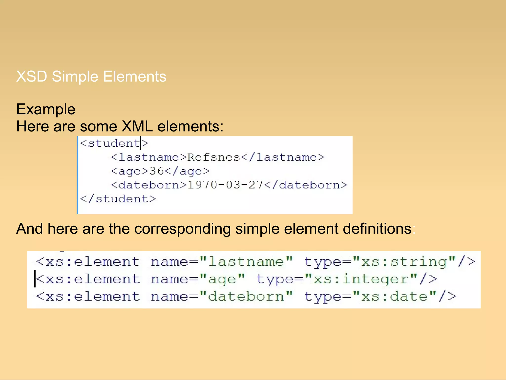 XSD Simple Elements
Example
Here are some XML elements:
And here are the corresponding simple element definitions:
 