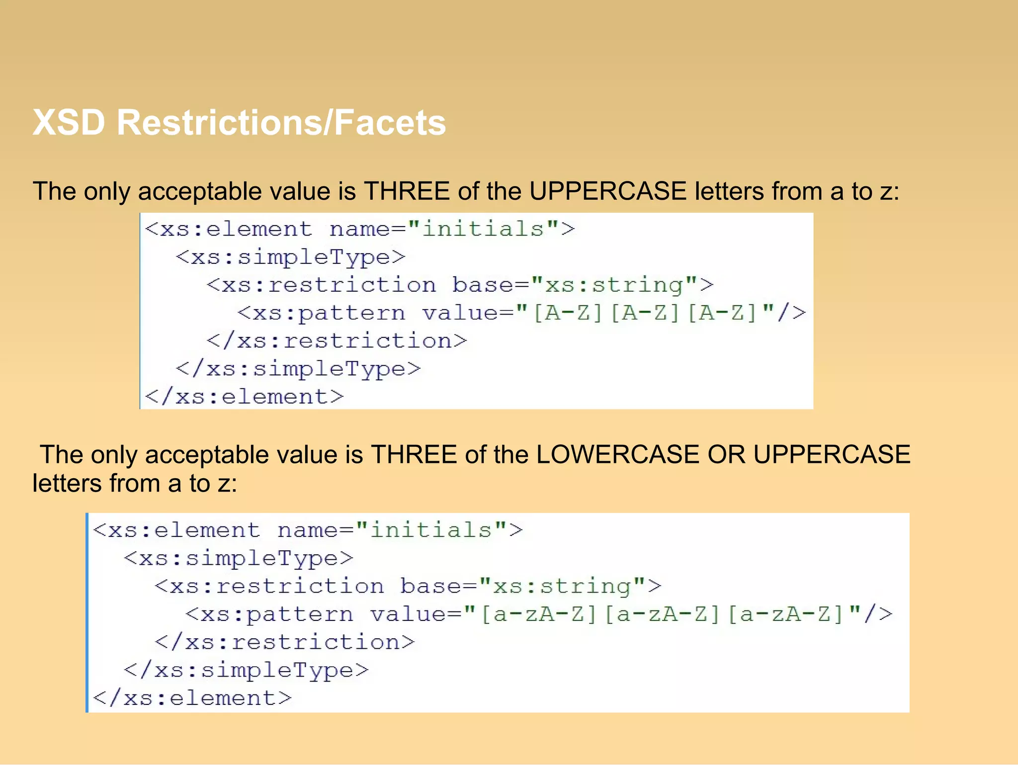 XSD Restrictions/Facets
The only acceptable value is THREE of the UPPERCASE letters from a to z:
The only acceptable value is THREE of the LOWERCASE OR UPPERCASE
letters from a to z:
 