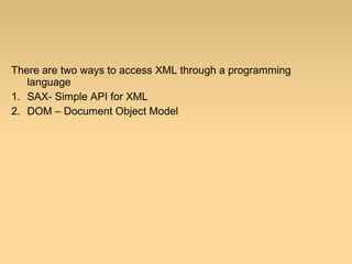 There are two ways to access XML through a programming
language
1. SAX- Simple API for XML
2. DOM – Document Object Model
 