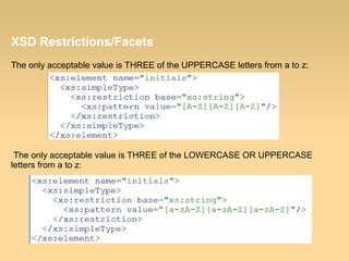 XSD Restrictions/Facets
The only acceptable value is THREE of the UPPERCASE letters from a to z:
The only acceptable value is THREE of the LOWERCASE OR UPPERCASE
letters from a to z:
 