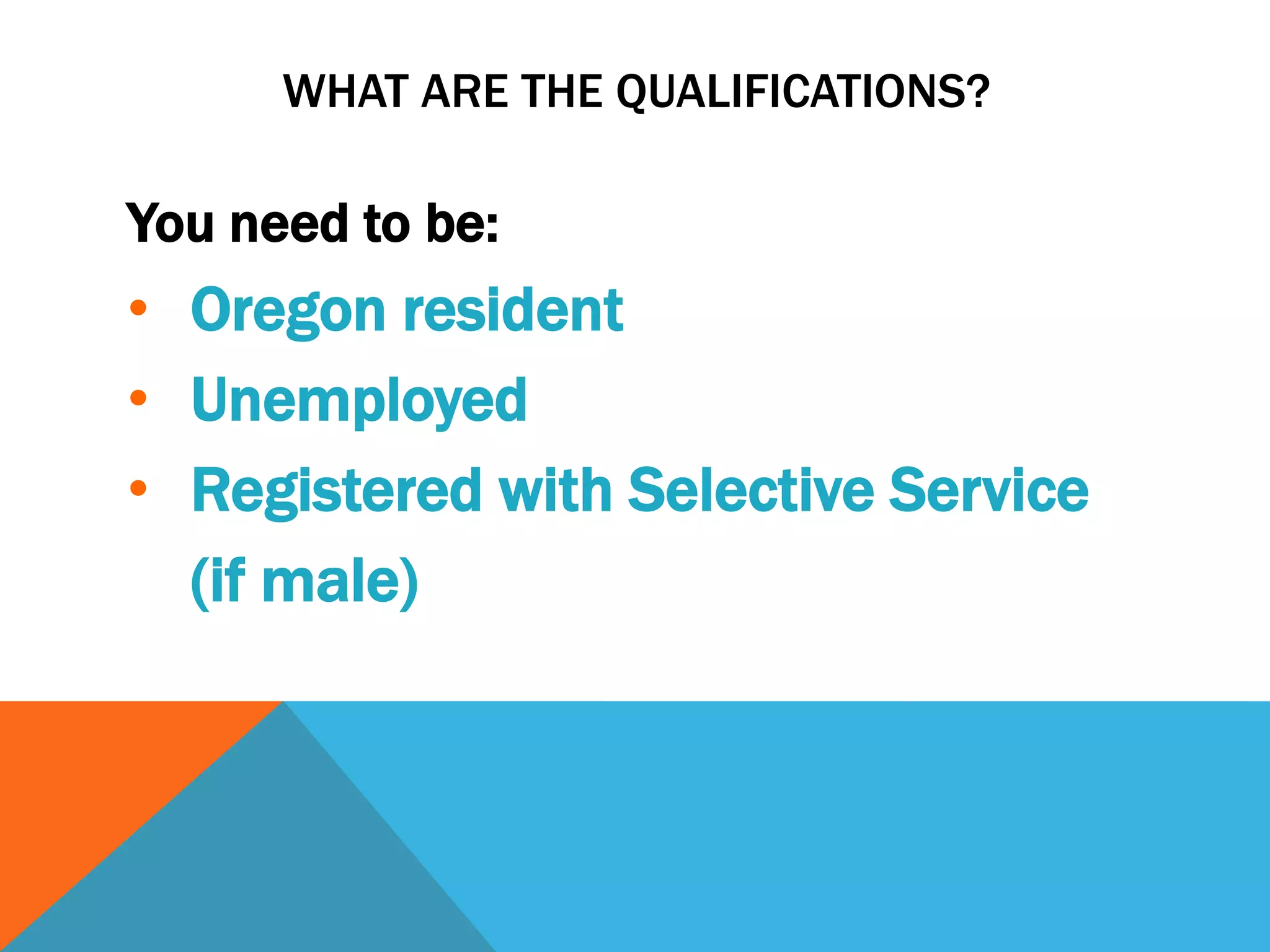 WHAT ARE THE QUALIFICATIONS?
You need to be:
• Oregon resident
• Unemployed
• Registered with Selective Service
(if male)
 