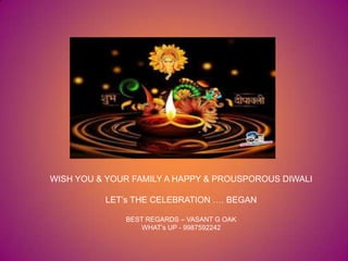 WISH YOU & YOUR FAMILY A HAPPY & PROUSPOROUS DIWALI
LET‟s THE CELEBRATION …. BEGAN
BEST REGARDS – VASANT G OAK
WHAT‟s UP - 9987592242
 
