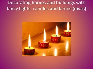 Decorating homes and buildings with
fancy lights, candles and lamps (divas)
 