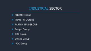INDUSTRIAL SECTOR
SQUARE Group
PRAN - RFL Group
PARTEX STAR GROUP
Bengal Group
DBL Group
United Group
IPCO Group
 