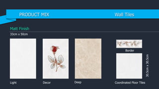 Matt Finish
33cm x 50cm
Coordinated Floor TilesDecorLight Deep
Border
30.5cmx30.5cm
PRODUCT MIX Wall Tiles
 