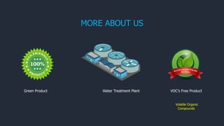 Green Product VOC’s Free Product
Volatile Organic
Compounds
Water Treatment Plant
MORE ABOUT US
 