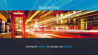 OUR MOTTO
Craving for passion to change your lifestyle
 