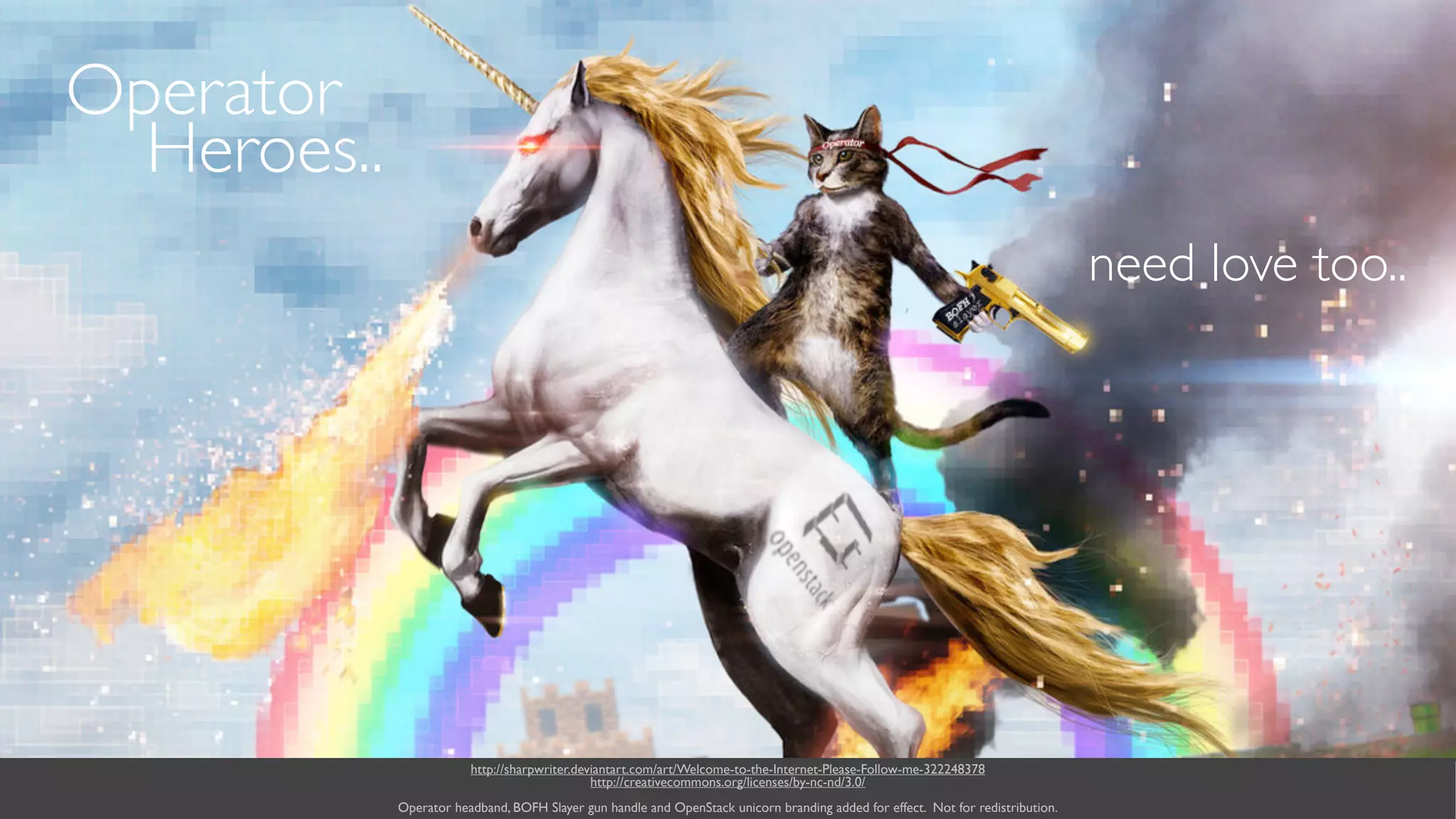 ( slide ) previous | next
devOps HerosOperator
Heroes..
need love too..
10
http://sharpwriter.deviantart.com/art/Welcome-to-the-Internet-Please-Follow-me-322248378 
http://creativecommons.org/licenses/by-nc-nd/3.0/ 
Operator headband, BOFH Slayer gun handle and OpenStack unicorn branding added for effect. Not for redistribution.
 
