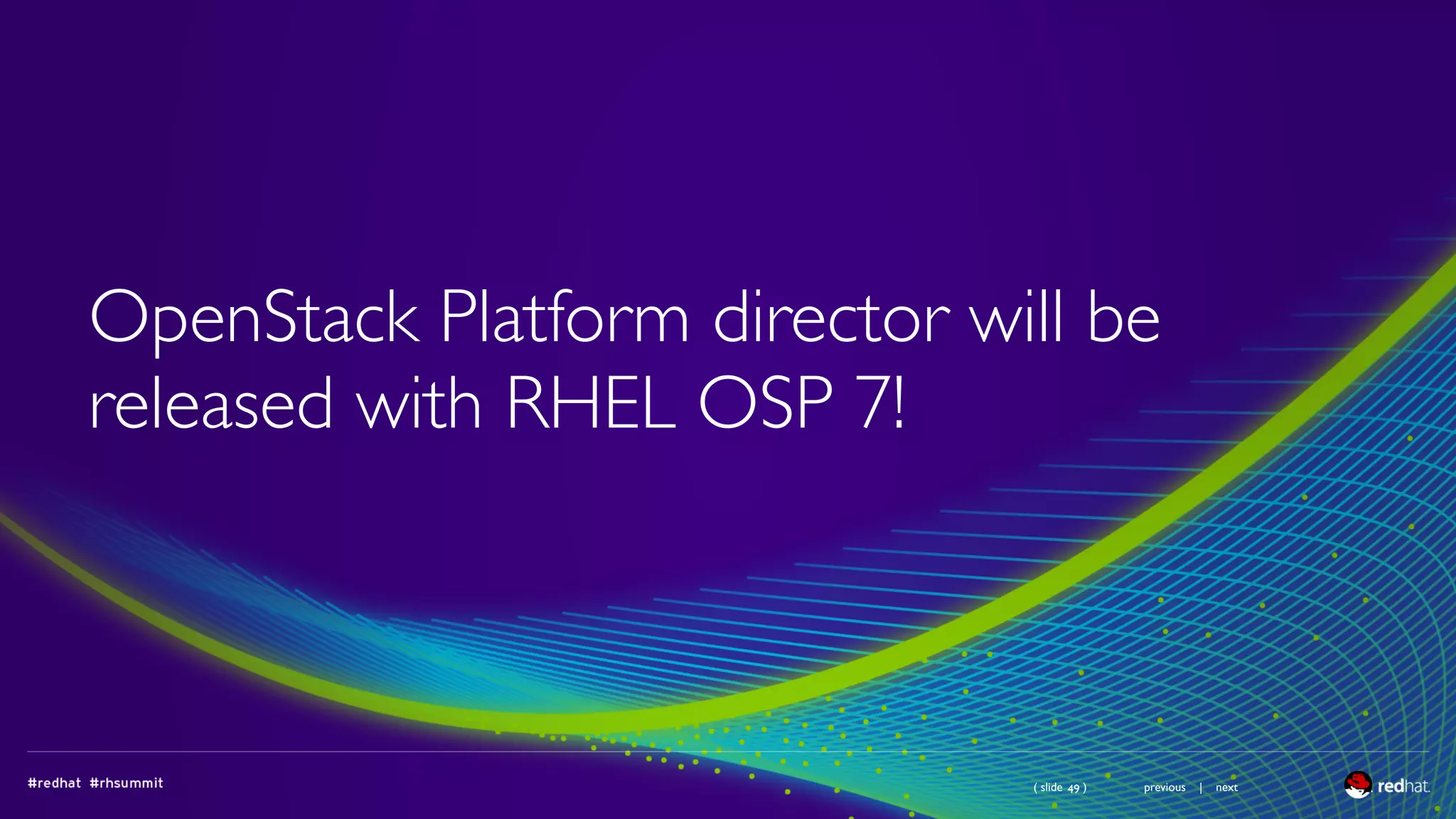 ( slide ) previous | next
OpenStack Platform director will be
released with RHEL OSP 7!
49
 