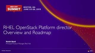 RHEL OpenStack Platform director
Overview and Roadmap
Keith Basil
Principal Product Manager, Red Hat
 