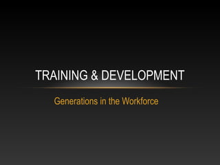 Generations in the Workforce
TRAINING & DEVELOPMENT
 