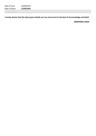 Date of Issue : 26/09/2011
Date of Expiry : 25/09/2021
 DeclarationDeclaration
I hereby declare that the above given details are true and correct to the best of my knowledge and belief.
AMRENDRA SINGH
 