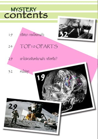 32		 คนไฟลุก
29		 เราไปดวงจันทร์มาแล้ว จริงหรือ?
24		 TOP10 OPARTS
19		 ปริศนา กระโหลกแก้ว
MYSTERY
contents
19
29
32
 