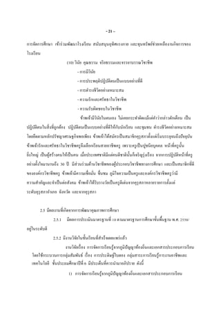 - 21 –
การจัดการศึกษา เข้าร่วมพัฒนาโรงเรียน สนับสนุนอุทิศแรงกาย และทุนทรัพย์ช่วยเหลืองานกิจการของ
โรงเรียน
(10) วินัย คุณธรรม จริยธรรมและจรรยาบรรณวิชาชีพ
- การมีวินัย
- การประพฤติปฏิบัติตนเป็นแบบอย่างทีดี
- การดํารงชีวิตอย่างเหมาะสม
- ความรักและศรัทธาในวิชาชีพ
- ความรับผิดชอบในวิชาชีพ
ข้าพเจ้ามีวินัยในตนเอง ไม่เคยกระทําผิดแม้แต่คําว่ากล่าวตักเตือน เป็น
ปฏิบัติตนในสิงทีถูกต้อง ปฏิบัติตนเป็นแบบอย่างทีดีให้กับนักเรียน และชุมชน ดํารงชีวิตอย่างเหมาะสม
โดยยึดตามหลักปรัชญาเศรษฐกิจพอเพียง ข้าพเจ้าได้สมัครเป็นสมาชิกคุรุสภาตังแต่เริมบรรจุจนถึงปัจจุบัน
ข้าพเจ้ารักและศรัทธาในวิชาชีพครูจึงเลือกเรียนสายอาชีพครู เพราะครูเป็นปูชนียบุคคล หน้าทีครูนัน
ยิงใหญ่ เป็นผู้สร้างคนให้เป็นคน เมือประเทศชาติมีแต่คนดีชาตินันก็เจริญรุ่งเรือง จากการปฏิบัติหน้าทีครู
อย่างตังใจมานานถึง 30 ปี มีส่วนร่วมด้านวิชาชีพของผู้ประกอบวิชาชีพทางการศึกษา และเป็นสมาชิกทีดี
ขององค์กรวิชาชีพครู ข้าพเจ้ามีความเชือมัน ชืนชม ภูมิใจความเป็นครูและองค์กรวิชาชีพครูว่ามี
ความสําคัญและจําเป็นต่อสังคม ข้าพเจ้าได้รับรางวัลเป็นครูดีเด่นจากคุรุสภาหลายรายการตังแต่
ระดับคุรุสภาอําเภอ จังหวัด และจากคุรุสภา
2.5 มีผลงานทีเกิดจากการพัฒนาคุณภาพการศึกษา
2.5.1 มีผลการประเมินมาตรฐานที 10 ตามมาตรฐานการศึกษาขันพืนฐาน พ.ศ. 2550/
อยู่ในระดับดี
2.5.2 มีงานวิจัยในชันเรียนทีสําเร็จเผยแพร่แล้ว
งานวิจัยเรือง การจัดการเรียนรู้จากภูมิปัญญาท้องถินและเอกสารประกอบการเรียน
โดยใช้กระบวนการกลุ่มสัมพันธ์ เรือง การประดิษฐ์ใบตอง กลุ่มสาระการเรียนรู้การงานอาชีพและ
เทคโนโลยี ชันประถมศึกษาปีที 6 มีประเด็นทีควรนํามาอภิปราย ดังนี
1) การจัดการเรียนรู้จากภูมิปัญญาท้องถินและเอกสารประกอบการเรียน
 