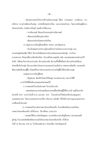 - 43 –
- สังเกตความสนใจในการเข้าร่วมกิจกรรมกลุ่ม ได้แก่ การสนทนา การซักถาม การ
อภิปราย ความร่วมมือภายในกลุ่ม การบันทึกสรุปการเรียน และการตอบคําถาม โดยการเตรียมคู่มือการ
วัดและประเมิน การจัดการเรียนรู้ เกณฑ์การให้คะแนน
- การสัมภาษณ์ เขียนลงในแบบสรุปการสัมภาษณ์
- เขียนแบบบันทึกสรุปการเรียน
- เขียนแบบประเมินผลงานนักเรียน
2) กลุ่มสาระการเรียนรู้สังคมศึกษา ศาสนา และวัฒนธรรม
- ประเมินคุณธรรมนําความรู้แบบมีส่วนร่วมโดยกระบวนการกลุ่ม ตาม
แนวเศรษฐกิจพอเพียง ได้แก่ มีความรับผิดชอบการทํางานต่อตนเองและต่อกลุ่ม การรักษา
ความสะอาด เก็บของเป็นระเบียบเรียบร้อย ทํางานด้วยความมุ่งมัน ขยัน และอดทนพยายามทํางานให้
สําเร็จ มีทักษะในการทํางานร่วมกัน มีความประหยัด มีความเอือเฟือเผือแผ่ มีความรักสามัคคีและ
ช่วยเหลือกันในกลุ่ม มีความระมัดระวังและความรอบคอบร่วมอภิปราย แสดงความคิดเห็น และยอมรับ
ฟังความคิดเห็นของผู้อืน มีเจตคติในการทํางานและทํางานร่วมกับผู้อืนได้อย่างมีความสุข
3)กลุ่มสาระการเรียนรู้ศิลปะ
- จัดรูปแบบ พับกลีบใบตองให้สมดุล ขนาดเหมาะสม และการใช้สี
1.4 นําไปใช้เป็นต้นแบบเผยแพร่ขยายผลได้
1) การเผยแพร่ในระดับประเทศ ในงานรับรางวัล
- เผยแพร่ผลงานการประชุมสัมมนาแลกเปลียนเลียนรู้ผู้ได้รับรางวัล “ครูดีในดวงใจ
ประจําปี 2553” ระหว่างวันที 14-16 มกราคม 2553 โรงแรมริเวอร์ไซท์และห้องประชุมคุรุสภา
กรุงเทพมหานคร โดยการแจกเอกสารงานวิจัย นวัตกรรม แผ่นพับ ให้กับข้าราชการครูและบุคลกรทาง
การศึกษาทัวประเทศ
2) การเผยแพร่ในระดับภาคตะวันออกเฉียงเหนือ ในงานศิลปหัตถกรรมนักเรียน
ภาคตะวันออกเฉียงเหนือ ครังที 60-61 ปีการศึกษา 2554-2555
- ขยายผลได้รับรางวัลเหรียญทอง การแข่งขันการประดิษฐ์ใบตอง ประเภทบายศรี
สู่ขวัญ ในงานแข่งขันศิลปหัตถกรรมนักเรียนภาคตะวันออกเฉียงเหนือ ครังที 60
วันที 24 ธันวาคม 2554 ณ โรงเรียนเทศบาล 6 อําเภอเมือง จังหวัดอุดรธานี
 