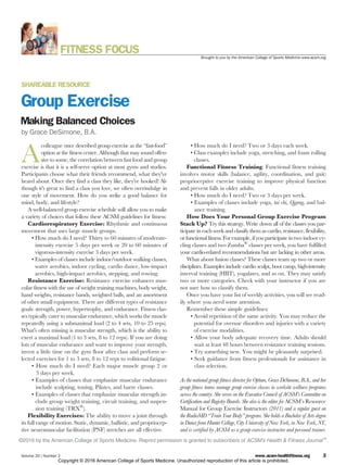 SHAREABLE RESOURCE
Group Exercise
Making Balanced Choices
by Grace DeSimone, B.A.
A
colleague once described group exercise as the “fast-food”
option at the fitness center. Although that may sound offen-
sive to some, the correlation between fast food and group
exercise is that it is a self-serve option at most gyms and studios.
Participants choose what their friends recommend, what they've
heard about. Once they find a class they like, they're hooked! Al-
though it's great to find a class you love, we often overindulge in
one style of movement. How do you strike a good balance for
mind, body, and lifestyle?
A well-balanced group exercise schedule will allow you to make
a variety of choices that follow these ACSM guidelines for fitness:
Cardiorespiratory Exercise: Rhythmic and continuous
movement that uses large muscle groups.
• How much do I need? Thirty to 60 minutes of moderate-
intensity exercise 5 days per week or 20 to 60 minutes of
vigorous-intensity exercise 3 days per week.
• Examples of classes include indoor/outdoor walking classes,
water aerobics, indoor cycling, cardio dance, low-impact
aerobics, high-impact aerobics, stepping, and rowing.
Resistance Exercise: Resistance exercise enhances mus-
cular fitness with the use of weight training machines, body weight,
hand weights, resistance bands, weighted balls, and an assortment
of other small equipment. There are different types of resistance
goals: strength, power, hypertrophy, and endurance. Fitness clas-
ses typically cater to muscular endurance, which works the muscle
repeatedly using a submaximal load (2 to 4 sets, 10 to 25 reps).
What's often missing is muscular strength, which is the ability to
exert a maximal load (1 to 3 sets, 8 to 12 reps). If you are doing
lots of muscular endurance and want to improve your strength,
invest a little time on the gym floor after class and perform se-
lected exercises for 1 to 3 sets, 8 to 12 reps to volitional fatigue.
• How much do I need? Each major muscle group 2 or
3 days per week.
• Examples of classes that emphasize muscular endurance
include sculpting, toning, Pilates, and barre classes.
• Examples of classes that emphasize muscular strength in-
clude group weight training, circuit training, and suspen-
sion training (TRX®
).
Flexibility Exercises: The ability to move a joint through
its full range of motion. Static, dynamic, ballistic, and propriocep-
tive neuromuscular facilitation (PNF) stretches are all effective.
• How much do I need? Two or 3 days each week.
• Class examples include yoga, stretching, and foam rolling
classes.
Functional Fitness Training: Functional fitness training
involves motor skills (balance, agility, coordination, and gait)
proprioceptive exercise training to improve physical function
and prevent falls in older adults.
• How much do I need? Two or 3 days per week.
• Examples of classes include yoga, tai chi, Qigong, and bal-
ance training.
How Does Your Personal Group Exercise Program
Stack Up? Try this strategy. Write down all of the classes you par-
ticipate in each week and classify them as cardio, resistance, flexibility,
orfunctionalfitness.Forexample,if you participateintwo indoor cy-
cling classes and two Zumba®
classes per week, you have fulfilled
your cardio-related recommendations but are lacking in other areas.
What about fusion classes? These classes team up two or more
disciplines. Examples include cardio sculpt, boot camp, high-intensity
interval training (HIIT), yogalates, and so on. They may satisfy
two or more categories. Check with your instructor if you are
not sure how to classify them.
Once you have your list of weekly activities, you will see read-
ily where you need some attention.
Remember these simple guidelines:
• Avoid repetition of the same activity. You may reduce the
potential for overuse disorders and injuries with a variety
of exercise modalities.
• Allow your body adequate recovery time. Adults should
wait at least 48 hours between resistance training sessions.
• Try something new. You might be pleasantly surprised.
• Seek guidance from fitness professionals for assistance in
class selection.
As the national group fitness director for Optum, Grace DeSimone, B.A., and her
group fitness teams manage group exercise classes in worksite wellness programs
across the country. She serves on the Executive Council of ACSM's Committee on
Certification and Registry Boards. She also is the editor for ACSM’s Resource
Manual for Group Exercise Instructors (2011) and a regular guest on
the RadioMD “Train Your Body” program. She holds a Bachelor of Arts degree
in Dance from Hunter College, City University of New York, in New York, NY,
and is certified by ACSM as a group exercise instructor and personal trainer.
©2016 by the American College of Sports Medicine. Reprint permission is granted to subscribers of ACSM’s Health & Fitness JournalW
.
FITNESS FOCUS Brought to you by the American College of Sports Medicine www.acsm.org
Volume 20 | Number 2 www.acsm-healthfitness.org 3
Copyright © 2016 American College of Sports Medicine. Unauthorized reproduction of this article is prohibited.
 