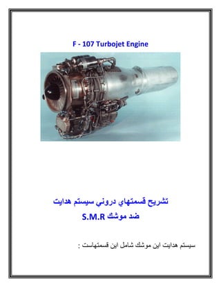 F - 107 Turbojet Engine
‫قسمتهاي‬ ‫تشریح‬‫هدایت‬ ‫سیستم‬ ‫دروني‬
‫موشك‬ ‫ضد‬S.M.R
: ‫قسمتهاست‬ ‫اين‬ ‫شامل‬ ‫موشك‬ ‫اين‬ ‫هدايت‬ ‫سيستم‬
 