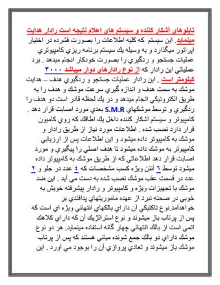 ‫آشكار‬ ‫تابلوهاي‬‫هدایت‬ ‫رادار‬ ‫است‬ ‫نتیجه‬ ‫اعالم‬ ‫هاي‬ ‫سیستم‬ ‫و‬ ‫كننده‬
‫مینماید‬‫اختيار‬ ‫در‬ ‫فشرده‬ ‫بصورت‬ ‫را‬ ‫اطالعات‬ ‫كليه‬ ‫كه‬ ‫سيستم‬ ‫اين‬ .
‫كامپيوتري‬ ‫ريزي‬ ‫برنامه‬ ‫سيستم‬ ‫يك‬ ‫وسيله‬ ‫به‬ ‫و‬ ‫ميگذارد‬ ‫اپراتور‬
‫برد‬ . ‫ميدهد‬ ‫انجام‬ ‫خودكار‬ ‫بصورت‬ ‫را‬ ‫ردگيري‬ ‫و‬ ‫جستجو‬ ‫عمليات‬
‫كه‬ ‫رادار‬ ‫اين‬ ‫عملياتي‬‫رادارها‬ ‫نوع‬ ‫از‬‫میباشد‬ ‫دوار‬ ‫ي‬3000
‫است‬ ‫كیلومتر‬‫هدف‬ ‫ردگيري‬ ‫و‬ ‫جستجو‬ ‫عمليات‬ ‫رادار‬ ‫اين‬ .–‫هدايت‬
‫به‬ ‫را‬ ‫هدف‬ ‫و‬ ‫موشك‬ ‫سرعت‬ ‫گيري‬ ‫اندازه‬ ‫و‬ ‫هدف‬ ‫سمت‬ ‫به‬ ‫موشك‬
‫را‬ ‫هدف‬ ‫دو‬ ‫است‬ ‫قادر‬ ‫لحظه‬ ‫يك‬ ‫در‬ ‫و‬ ‫ميدهد‬ ‫انجام‬ ‫الكترونيكي‬ ‫طريق‬
‫موشكهاي‬ ‫توسط‬ ‫و‬ ‫ردگيري‬S.M.R. ‫دهد‬ ‫قرار‬ ‫اصابت‬ ‫مورد‬ ‫بعدي‬
‫س‬ ‫و‬ ‫كامپيوتر‬‫كاميون‬ ‫روي‬ ‫كه‬ ‫اطاقك‬ ‫يك‬ ‫داخل‬ ‫كننده‬ ‫آشكار‬ ‫يستم‬
‫و‬ ‫رادار‬ ‫طريق‬ ‫از‬ ‫نياز‬ ‫مورد‬ ‫اطالعات‬ . ‫شده‬ ‫نصب‬ ‫دارد‬ ‫قرار‬
‫ارزيابي‬ ‫از‬ ‫پس‬ ‫اطالعات‬ ‫اين‬ ‫و‬ ‫ميشود‬ ‫داده‬ ‫كامپيوتر‬ ‫به‬ ‫موشك‬
‫مورد‬ ‫و‬ ‫پيگيري‬ ‫را‬ ‫اصلي‬ ‫هدف‬ ‫تا‬ ‫ميشود‬ ‫داده‬ ‫موشك‬ ‫به‬ ‫كامپيوتر‬
‫ك‬ ‫به‬ ‫موشك‬ ‫طريق‬ ‫از‬ ‫كه‬ ‫اطالعاتي‬ ‫دهد‬ ‫قرار‬ ‫اصابت‬‫داده‬ ‫امپيوتر‬
‫توسط‬ ‫ميشود‬6‫كه‬ ‫مشخصات‬ ‫كسب‬ ‫ويژه‬ ‫آنتن‬4‫و‬ ‫جلو‬ ‫در‬ ‫عدد‬2
‫ضد‬ ‫اين‬ . ‫آيد‬ ‫مي‬ ‫دست‬ ‫به‬ ‫شده‬ ‫نصب‬ ‫موشك‬ ‫عقب‬ ‫قسمت‬ ‫در‬ ‫عدد‬
‫به‬ ‫خويش‬ ‫پيشرفته‬ ‫رادار‬ ‫و‬ ‫كامپيوتر‬ ‫و‬ ‫ويژه‬ ‫تجهيزات‬ ‫با‬ ‫موشك‬
‫بر‬ ‫پدافندي‬ ‫ماموريتهاي‬ ‫عهده‬ ‫از‬ ‫نبرد‬ ‫صحنه‬ ‫در‬ ‫خوبي‬
‫كه‬ ‫است‬ ‫اي‬ ‫ويژه‬ ‫انتهائي‬ ‫بالكهاي‬ ‫داراي‬ ‫آن‬ ‫تاكتيكي‬ ‫خواهدآمد.نوع‬
‫استراتژيك‬ ‫نوع‬ ‫و‬ ‫ميشوند‬ ‫باز‬ ‫پرتاب‬ ‫از‬ ‫پس‬‫كالهك‬ ‫داراي‬ ‫كه‬ ‫آن‬
‫نوع‬ ‫دو‬ ‫هر‬ .‫مينمايد‬ ‫استفاده‬ ‫گانه‬ ‫چهار‬ ‫انتهائي‬ ‫بالك‬ ‫از‬ ‫است‬ ‫اتمي‬
‫پرتاب‬ ‫از‬ ‫پس‬ ‫كه‬ ‫هستند‬ ‫مياني‬ ‫شونده‬ ‫جمع‬ ‫بالك‬ ‫دو‬ ‫داراي‬ ‫موشك‬
‫اين‬ . ‫آورد‬ ‫مي‬ ‫بوجود‬ ‫را‬ ‫آن‬ ‫پروازي‬ ‫تعادي‬ ‫و‬ ‫ميشوند‬ ‫باز‬ ‫موشك‬
 