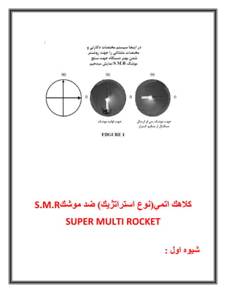 ‫موشك‬ ‫ضد‬ )‫استراتژیك‬ ‫اتمي(نوع‬ ‫كالهك‬S.M.R
SUPER MULTI ROCKET
: ‫اول‬ ‫شیوه‬
 