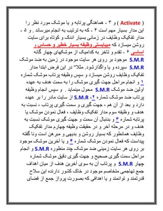 (Activate‫و‬ )3-‫و‬ ‫پرتابه‬ ‫هماهنگی‬‫را‬ ‫نظر‬ ‫مورد‬ ‫موشک‬ ‫يا‬
‫مدار‬ ‫اين‬‫مهم‬ ‫بسيار‬‫است‬4-‫و‬ . ‫ميرساند‬ ‫انجام‬ ‫به‬ ‫ترتيب‬ ‫به‬ ‫که‬5-
‫سايت‬ ‫برای‬ ‫کوتاه‬ ‫و‬ ‫اندک‬ ‫بسيار‬ ‫زمانی‬ ‫در‬ ‫وظايف‬ ‫تفکيک‬ ‫مدار‬
‫که‬ ‫ميسازد‬ ‫روشن‬‫حساس‬ ‫و‬ ‫خطیر‬ ‫بسیار‬ ‫وظیفه‬ ‫میبایستی‬‫و‬
‫اساسی‬6-‫گانه‬ ‫چهار‬ ‫موشکهای‬ ‫از‬ ‫کداميک‬ ‫به‬ ‫تاخر‬ ‫و‬ ‫تقدم‬
S.M.R‫روی‬ ‫بر‬ ‫موجود‬‫هر‬‫سايت‬‫موشک‬ ‫ضد‬ ‫به‬ ‫زمين‬ ‫در‬ ‫موجود‬
S.M.R‫مدار‬ ‫ابتدا‬ ‫فرض‬ ‫اين‬ ‫در‬ "‫مثال‬ .‫واگذارشود‬ ‫يا‬ ‫و‬ ‫سپرده‬
‫شماره‬ ‫موشک‬ ‫پرتاب‬ ‫وظيفه‬ ‫سپس‬ ‫و‬ ‫ميسازد‬ ‫روشن‬ ‫وظايف‬ ‫تفکيک‬
1‫عهده‬ ‫به‬ ‫هدف‬ ‫سمت‬ ‫به‬ ‫را‬ ‫موشک‬ ‫گيری‬ ‫جهت‬ ‫مراحل‬ ‫انجام‬ ‫و‬
‫موشک‬ ‫ضد‬ ‫اولين‬S.M.R‫انج‬ ‫سپس‬ ‫و‬ . ‫مينمايد‬ ‫محول‬‫وظيفه‬ ‫ام‬
‫شماره‬ ‫موشک‬ ‫ضد‬ ‫پرتاب‬2،S.M.R‫عهده‬ ‫بر‬ ‫را‬ ‫مادر‬ ‫سايت‬ ‫از‬
‫به‬ ‫نسبت‬ ، ‫پرتاب‬ ‫گيری‬ ‫سمت‬ ‫و‬ ‫گيری‬ ‫جهت‬ ، ‫هم‬ ‫آن‬ ‫از‬ ‫بعد‬ ‫و‬ ‫دارد‬
‫يا‬ ‫موشک‬ ‫نمودن‬ ‫فعال‬ ، ‫وظايف‬ ‫تفکيک‬ ‫مدار‬ ‫سوم‬ ‫وظيفه‬ ‫و‬ ‫هدف‬
‫شماره‬ ‫پرتابه‬3‫به‬ ‫نسبت‬ ‫موشک‬ ‫گيری‬ ‫جهت‬ ‫و‬ ‫سمت‬ ‫آن‬ ‫بدنبال‬ ‫و‬
‫حقي‬ ‫در‬ ‫و‬ ‫آخر‬ ‫مرحله‬ ‫در‬ ‫و‬ ‫هدف‬‫تفکيک‬ ‫مدار‬ ‫چهارم‬ ‫وظيفه‬ ‫قت‬
‫بديهی‬ ‫و‬ ‫روشن‬ ‫بسيار‬ ‫که‬ ‫همانطور‬ ‫وظايف‬‫مبرهن‬ ‫و‬‫ونا‬ ‫است‬‫گفته‬
‫شماره‬ ‫موشک‬ ‫نمودن‬ ‫فعال‬ ‫که‬ ‫پيداست‬4‫موجود‬ ‫موشک‬ ‫آخرين‬ ‫يا‬ ‫و‬
‫روی‬ ‫بر‬‫هر‬‫سايت‬‫منظوره‬ ‫چند‬ ‫موشک‬ ‫ضد‬ ‫زمينی‬S.M.R‫انجام‬ ‫و‬
‫شماره‬ ‫موشک‬ ‫دقيق‬ ‫گيری‬ ‫جهت‬ ‫و‬ ‫صحيح‬ ‫گيری‬ ‫سمت‬ ‫مراحل‬
‫چهار‬S.M.R‫پر‬ ‫و‬‫اهداف‬ ‫ميان‬ ‫از‬ ‫هدف‬ ‫آخرين‬ ‫سوی‬ ‫به‬ ‫آن‬ ‫تاب‬
‫اين‬ ‫دارنده‬ ‫کشور‬ ‫خاک‬ ‫در‬ ‫موجود‬ ‫متخاصم‬ ‫تهاجمی‬ ‫جمع‬‫سالح‬
‫توانمند‬ ‫و‬ ‫قدرتمند‬‫فضای‬ ‫از‬ ‫جمع‬ ‫پرواز‬ ‫بصورت‬ ‫که‬ ‫اهدافی‬ ‫يا‬ ‫و‬
 